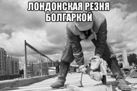 лондонская резня болгаркой 