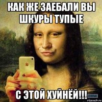 как же заебали вы шкуры тупые с этой хуйнёй!!!