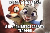 когда у тебя атака а друг пытается забрать телефон