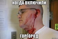 когда включили горгород