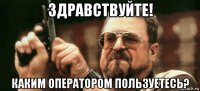 здравствуйте! каким оператором пользуетесь?