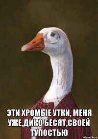  эти хромые утки, меня уже,дико бесят,своей тупостью