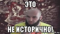 это не исторично!