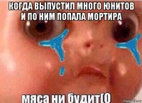 когда выпустил много юнитов и по ним попала мортира 