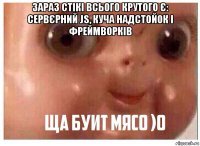 зараз стікі всього крутого є: сервєрний js, куча надстойок і фреймворків 