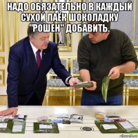 надо обязательно в каждый сухой паёк шоколадку "рошен" добавить. 