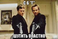 с 6 "г" шутить опастно