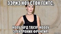 зэриз ноу сток гейтс, нооу гард тауэр, ноооу электроник фронтир.