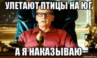 улетают птицы на юг а я наказываю