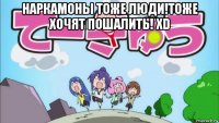 наркамоны тоже люди!тоже хочят пошалить! хd 