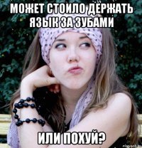 может стоило держать язык за зубами или похуй?