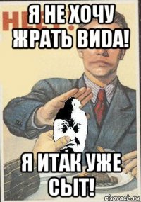 я не хочу жрать виdа! я итак уже сыт!