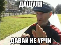 дашуля давай не урчи
