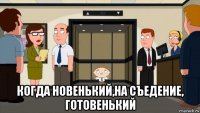  когда новенький,на съедение, готовенький