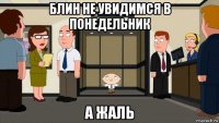 блин не увидимся в понедельник а жаль