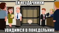 ей неудачники увидимся в понедельник