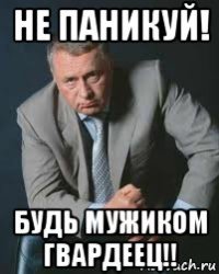 не паникуй! будь мужиком гвардеец!!