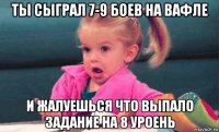 ты сыграл 7-9 боев на вафле и жалуешься что выпало задание на 8 уроень