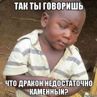 так ты говоришь что дракон недостаточно каменный?