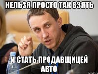 нельзя просто так взять и стать продавщицей авто