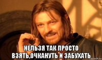  нельзя так просто взять,очкануть и забухать