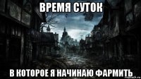 время суток в которое я начинаю фармить