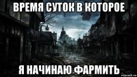 время суток в которое я начинаю фармить