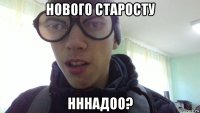 нового старосту нннадоо?