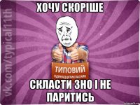 хочу скоріше скласти зно і не паритись