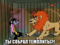  ты собрал темплиты?!