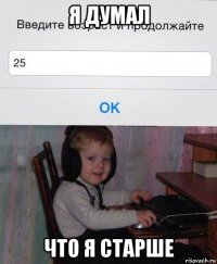 я думал что я старше