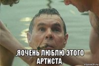  ,яочень люблю этого артиста