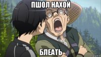 пшол нахой блеать