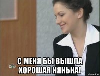  с меня бы вышла хорошая нянька!
