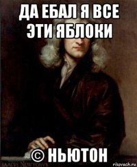 да ебал я все эти яблоки © ньютон