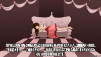 пришла на собеседование и уснула на диванчике. "видите, — говорю, — как я быстро адаптируюсь на новом месте".