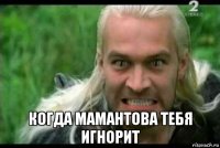  когда мамантова тебя игнорит