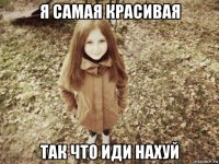 я самая красивая так что иди нахуй