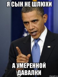 я сын не шлюхи а умеренной давалки