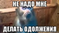 не надо мне делать одолжения