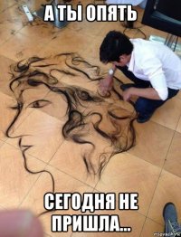 а ты опять сегодня не пришла...