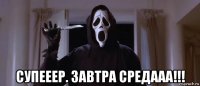  супееер. завтра средааа!!!