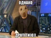 однако дратути)0))