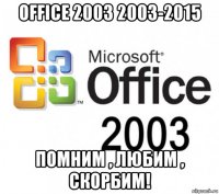 office 2003 2003-2015 помним , любим , скорбим!