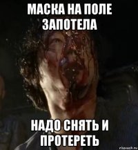 маска на поле запотела надо снять и протереть