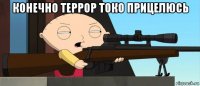 конечно террор токо прицелюсь 