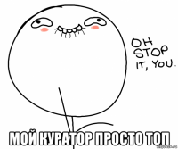  мой куратор просто топ