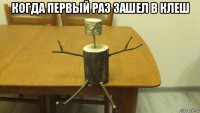 когда первый раз зашел в клеш 