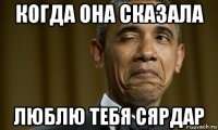 когда она сказала люблю тебя сярдар