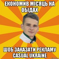 економив місяць на обідах шоб заказати рекламу casual ukraine